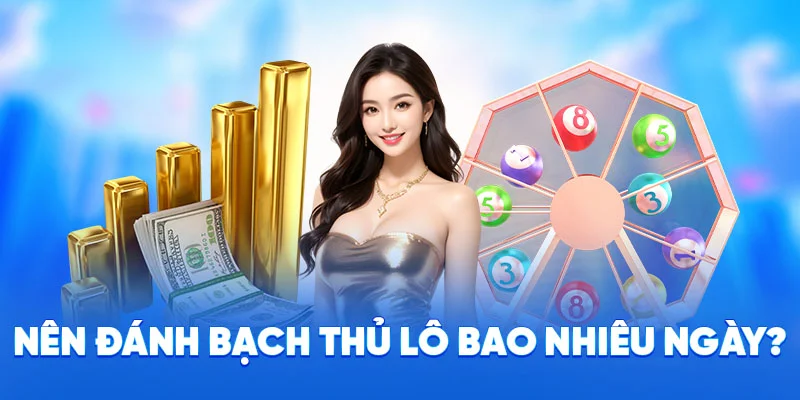 Soi Cầu Bạch Thủ Lô - Kinh Nghiệm Soi Cầu Từ Cao Thủ 2025 4 Nên đánh bạch thủ lô bao nhiêu ngày?